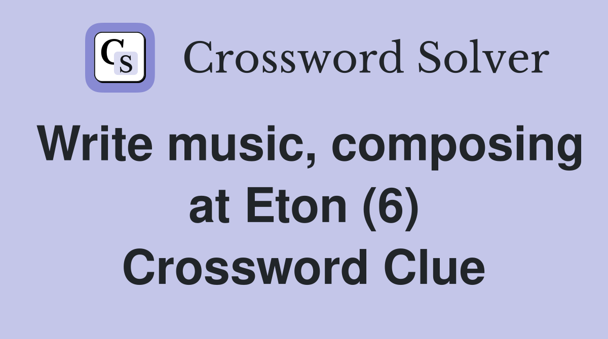 Write music, composing at Eton (6) Crossword Clue Answers Crossword